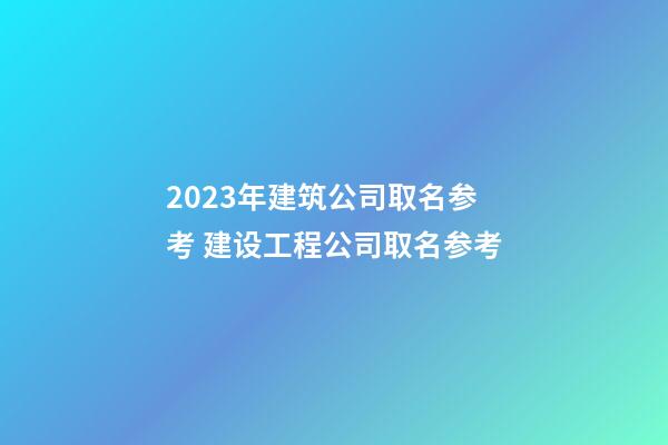 2023年建筑公司取名参考 建设工程公司取名参考-第1张-公司起名-玄机派